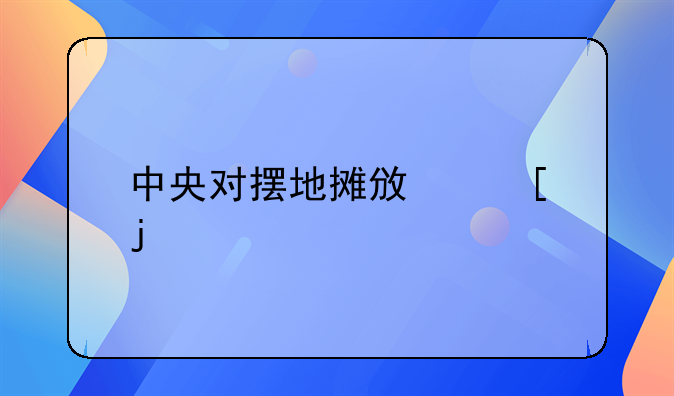 中央对摆地摊政策的规定