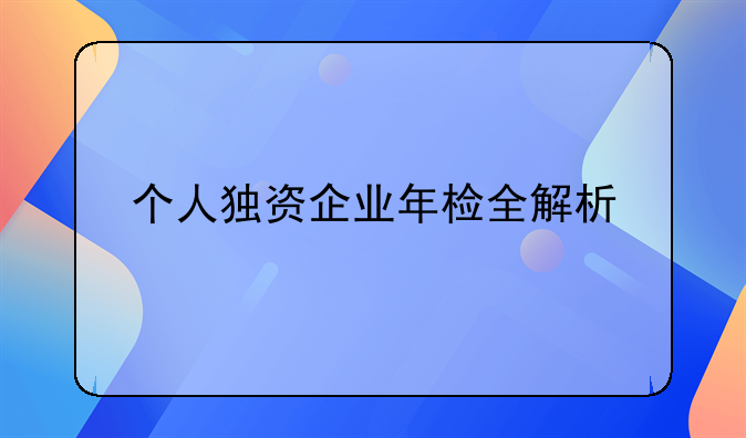 个人独资企业年检全解析