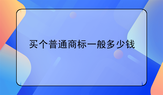 买个普通商标一般多少钱