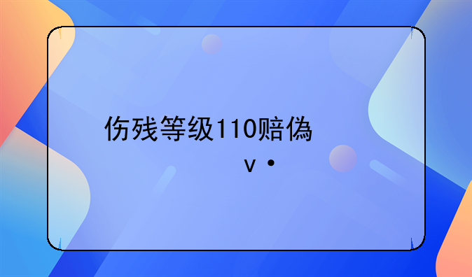 伤残等级110赔偿标准杭州