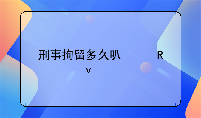 刑事拘留多久可以放出来
