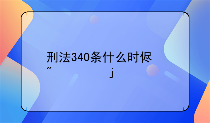 刑法340条什么时侯列入的