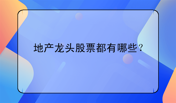 地产龙头股票都有哪些？
