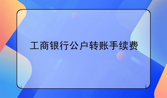 工商银行公户转账手续费