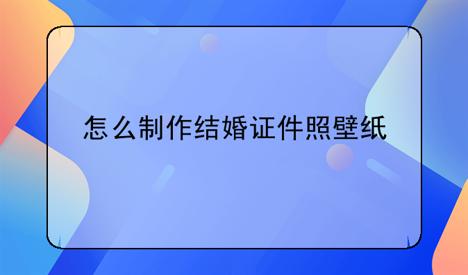 怎么制作结婚证件照壁纸