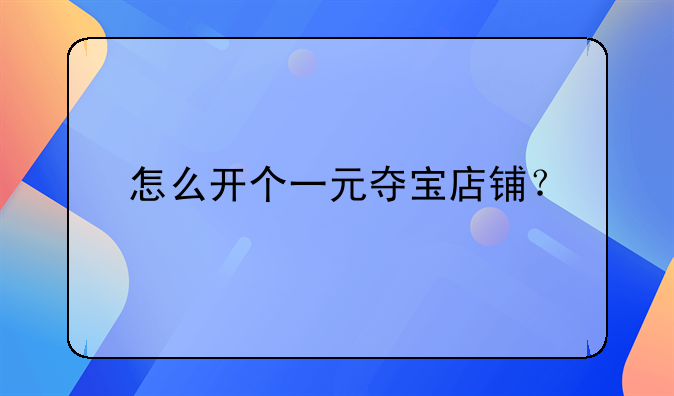 怎么开个一元夺宝店铺？
