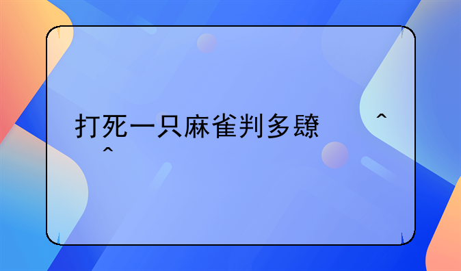 打死一只麻雀判多长时间
