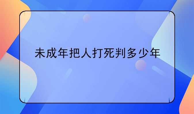 未成年把人打死判多少年