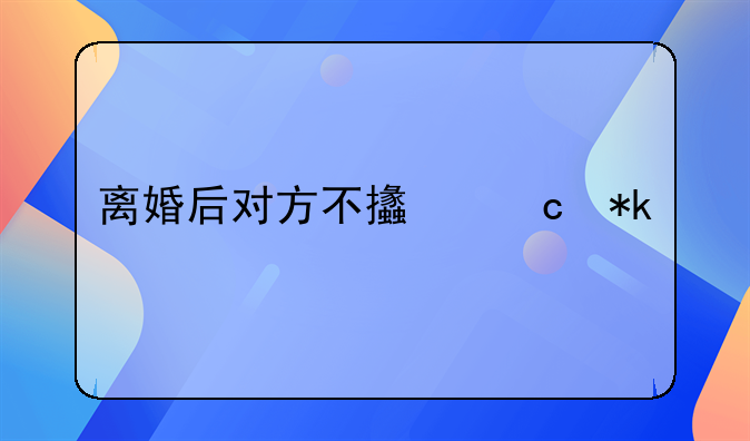 离婚后对方不支付抚养费