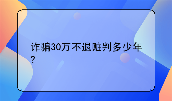 诈骗30万不退赃判多少年?