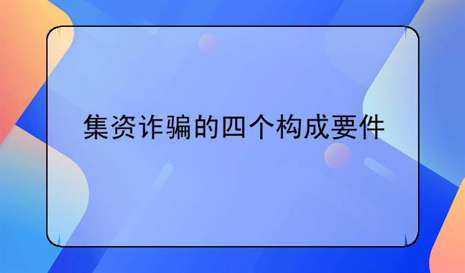 集资诈骗的四个构成要件
