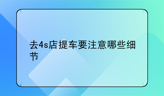 去4s店提车要注意哪些细节