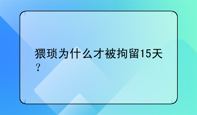 猥琐为什么才被拘留15天？