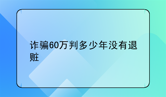 诈骗60万判多少年没有退赃