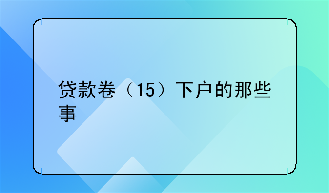 贷款卷（15）下户的那些事