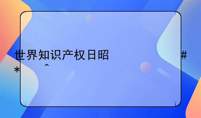 世界知识产权日是什么节日