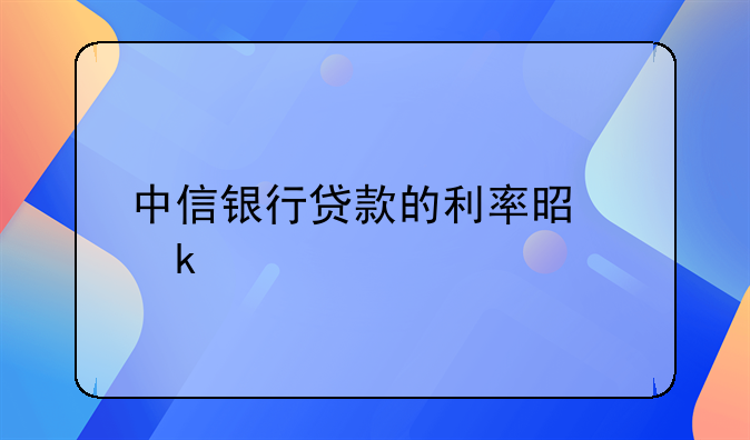中信银行贷款的利率是多少