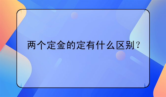 两个定金的定有什么区别？