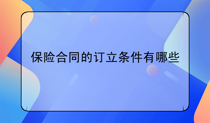 保险合同的订立条件有哪些