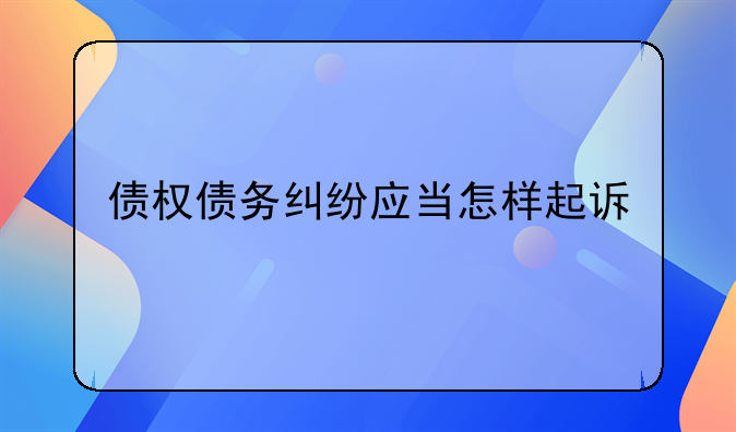 债权债务纠纷应当怎样起诉