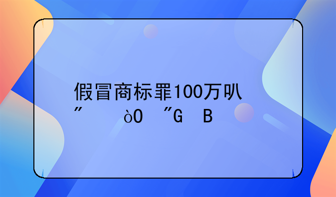 假冒商标罪100万可判缓刑吗