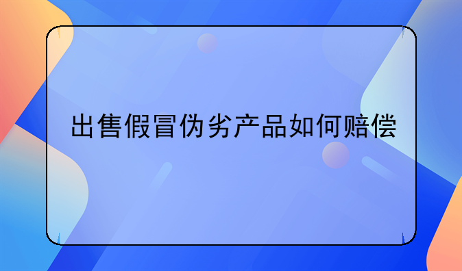 出售假冒伪劣产品如何赔偿