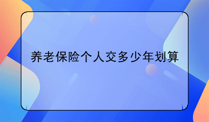 养老保险个人交多少年划算