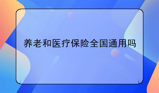 养老和医疗保险全国通用吗