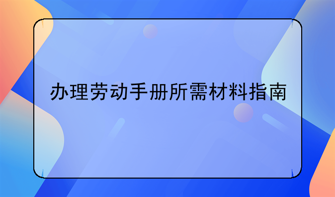 办理劳动手册所需材料指南