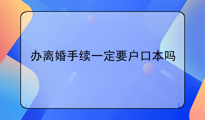 办离婚手续一定要户口本吗