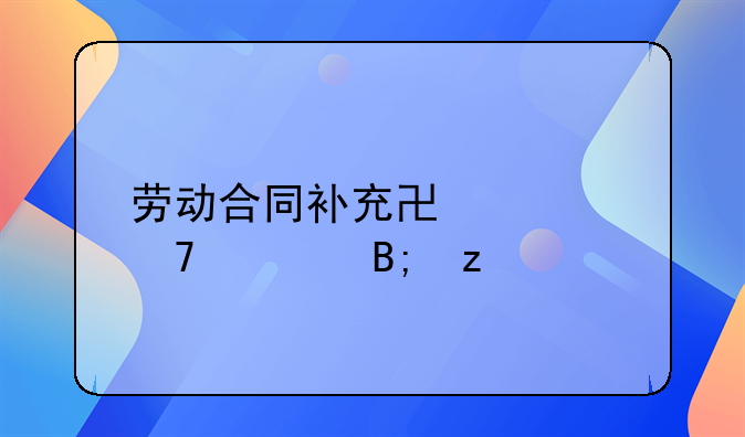 劳动合同补充协议不签后果
