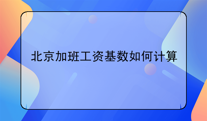北京加班工资基数如何计算
