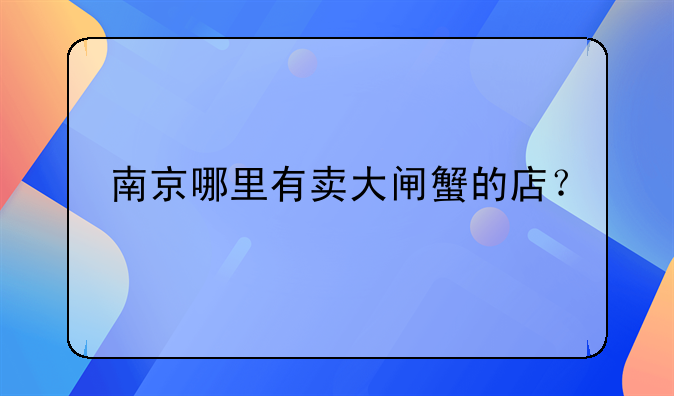 南京哪里有卖大闸蟹的店？