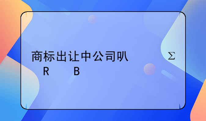 商标出让中公司可以注销吗