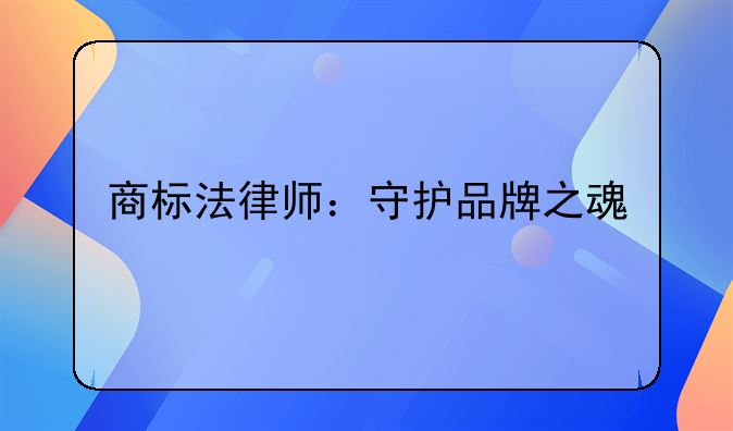商标法律师：守护品牌之魂