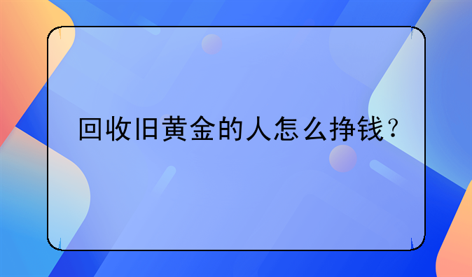 回收旧黄金的人怎么挣钱？