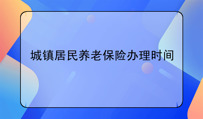 城镇居民养老保险办理时间