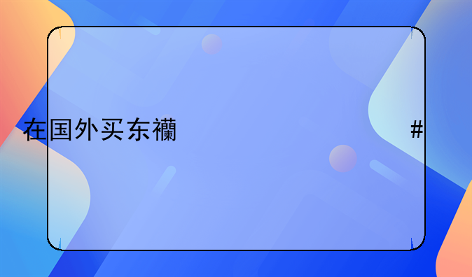 在国外买东西为什么要退税