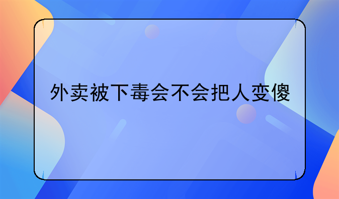 外卖被下毒会不会把人变傻