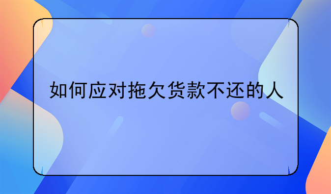 如何应对拖欠货款不还的人