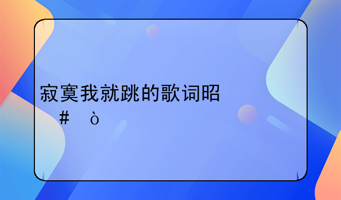 寂寞我就跳的歌词是什么？