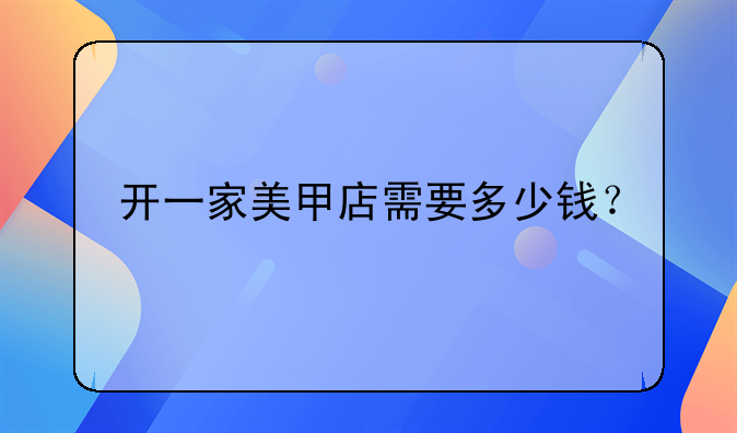 开一家美甲店需要多少钱？