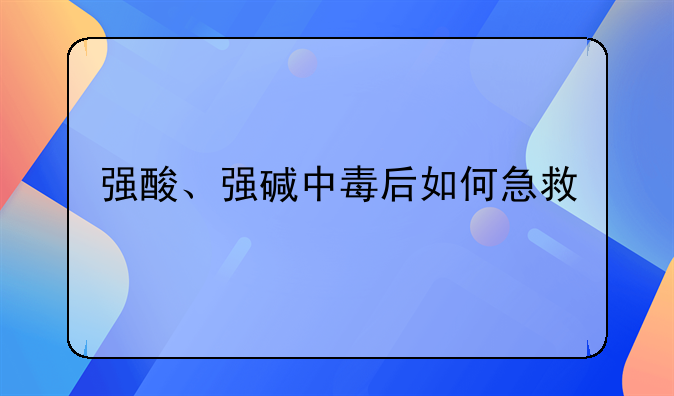 强酸、强碱中毒后如何急救