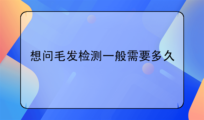 想问毛发检测一般需要多久