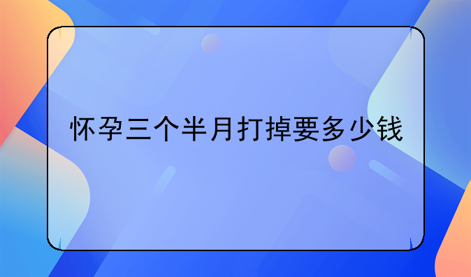 怀孕三个半月打掉要多少钱