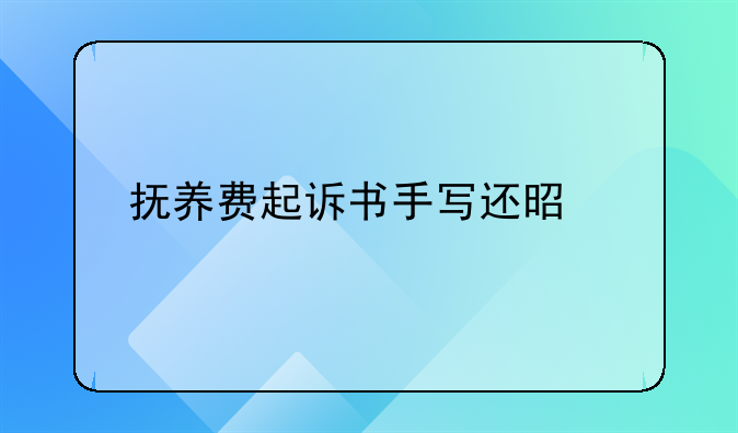 抚养费起诉书手写还是打印