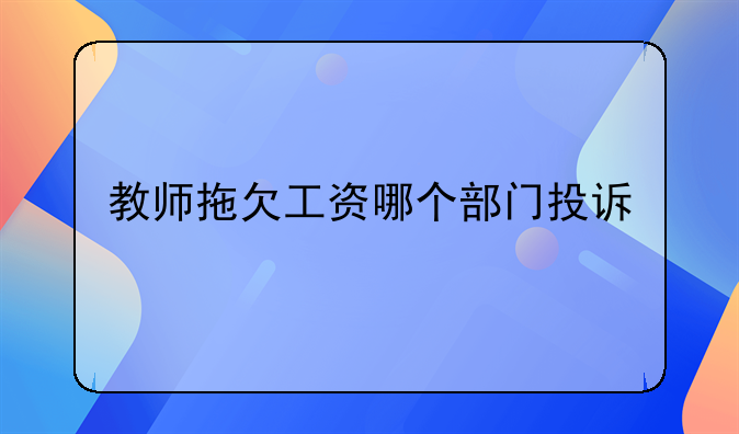 教师拖欠工资哪个部门投诉