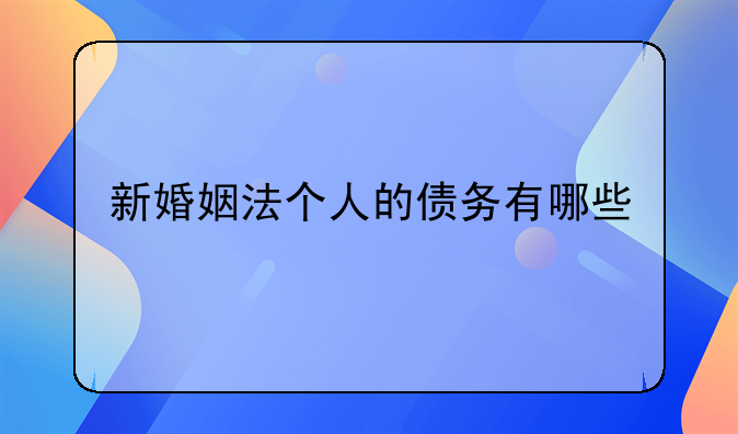 新婚姻法个人的债务有哪些