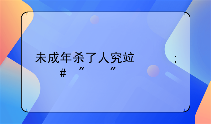 未成年杀了人究竟怎么判刑