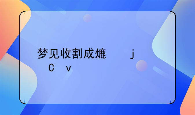 梦见收割成熟的麦子着大火
